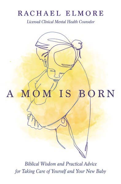 A Mom Is Born : Biblical Wisdom and Practical Advice for Tak