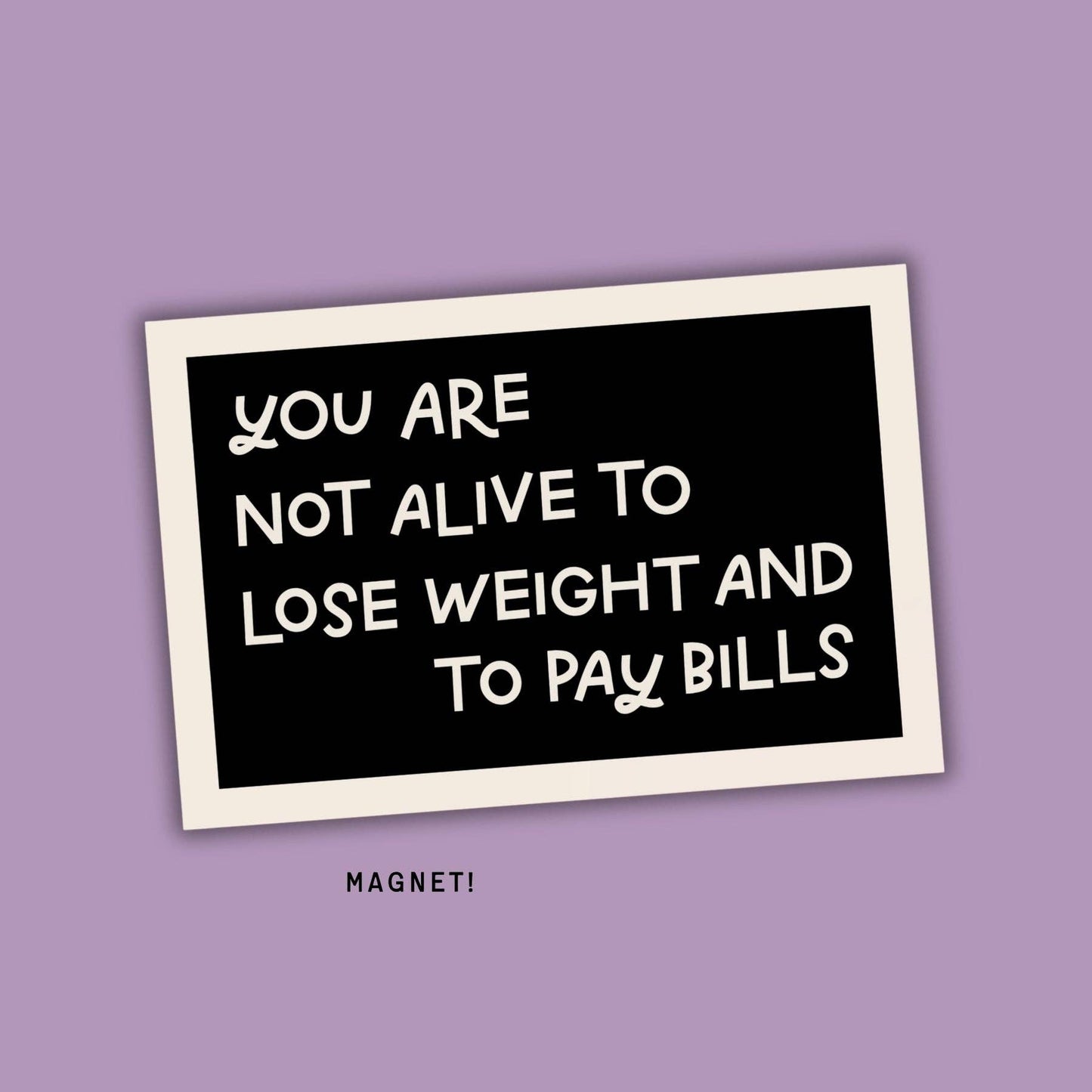 You Are Not Alive To Lose Weight & Pay Bills Fridge Magnet