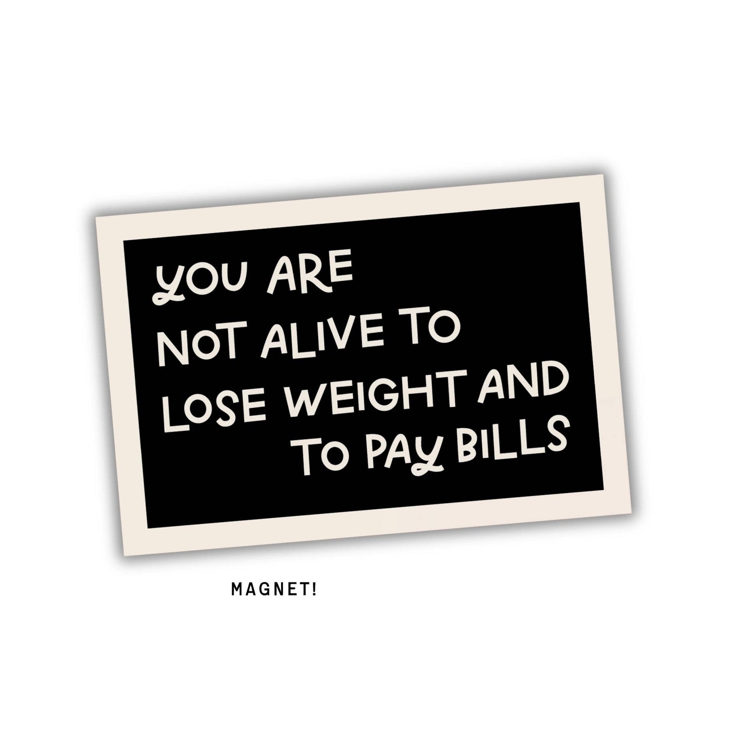 You Are Not Alive To Lose Weight & Pay Bills Fridge Magnet
