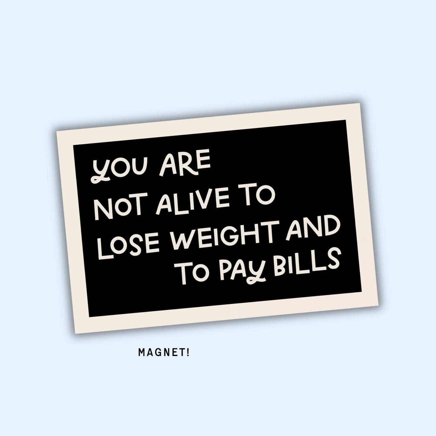 You Are Not Alive To Lose Weight & Pay Bills Fridge Magnet